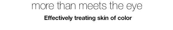 more than meets the eye - Effectively treating skin of color