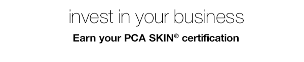 INVEST IN YOUR BUSINESS - EARN YOUR PCA SKIN® CERTIFICATION